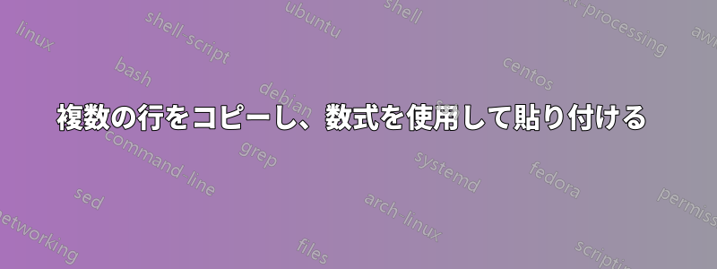 複数の行をコピーし、数式を使用して貼り付ける 