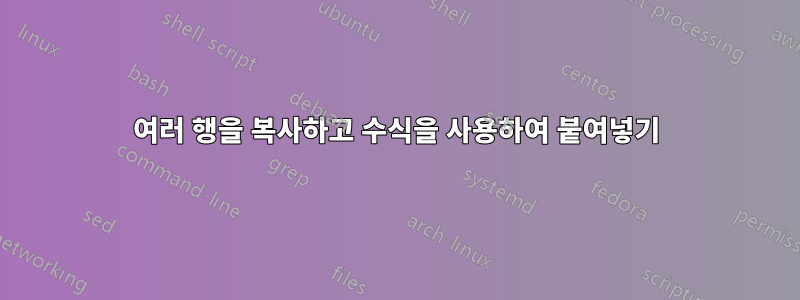 여러 행을 복사하고 수식을 사용하여 붙여넣기