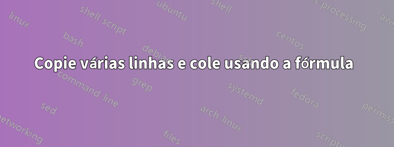 Copie várias linhas e cole usando a fórmula 