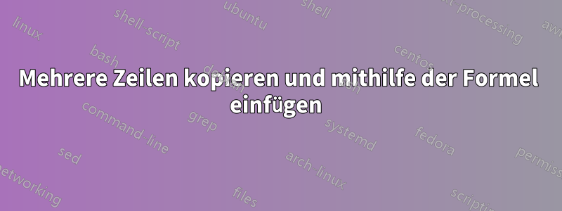 Mehrere Zeilen kopieren und mithilfe der Formel einfügen 