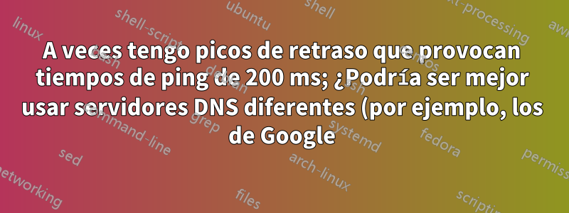 A veces tengo picos de retraso que provocan tiempos de ping de 200 ms; ¿Podría ser mejor usar servidores DNS diferentes (por ejemplo, los de Google)?