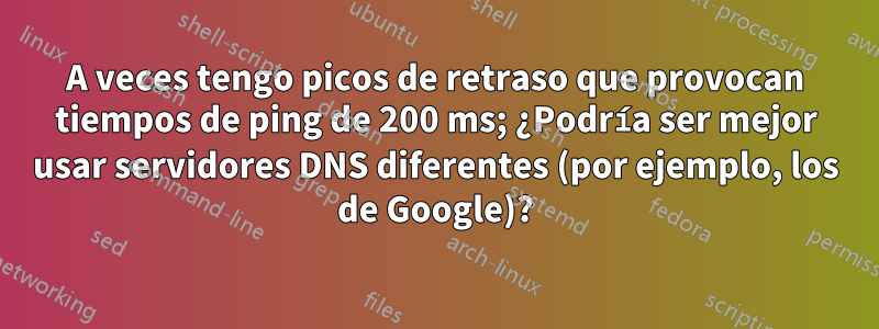 A veces tengo picos de retraso que provocan tiempos de ping de 200 ms; ¿Podría ser mejor usar servidores DNS diferentes (por ejemplo, los de Google)?