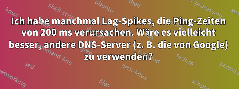 Ich habe manchmal Lag-Spikes, die Ping-Zeiten von 200 ms verursachen. Wäre es vielleicht besser, andere DNS-Server (z. B. die von Google) zu verwenden?