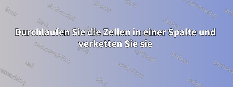 Durchlaufen Sie die Zellen in einer Spalte und verketten Sie sie