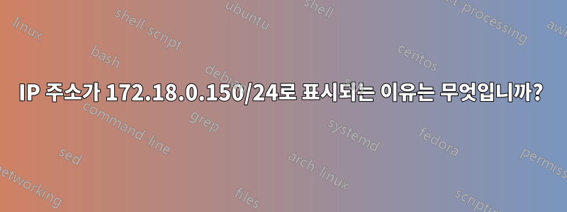 IP 주소가 172.18.0.150/24로 표시되는 이유는 무엇입니까?