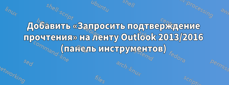 Добавить «Запросить подтверждение прочтения» на ленту Outlook 2013/2016 (панель инструментов)