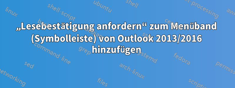 „Lesebestätigung anfordern“ zum Menüband (Symbolleiste) von Outlook 2013/2016 hinzufügen