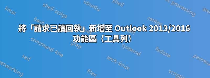 將「請求已讀回執」新增至 Outlook 2013/2016 功能區（工具列）