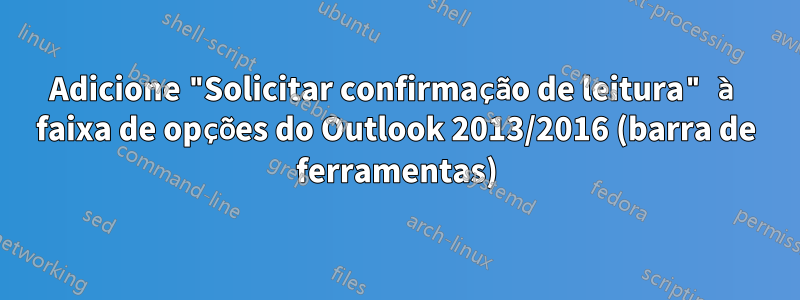 Adicione "Solicitar confirmação de leitura" à faixa de opções do Outlook 2013/2016 (barra de ferramentas)