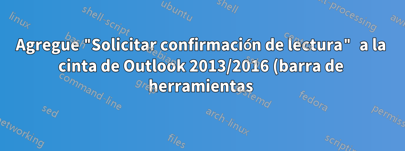 Agregue "Solicitar confirmación de lectura" a la cinta de Outlook 2013/2016 (barra de herramientas)