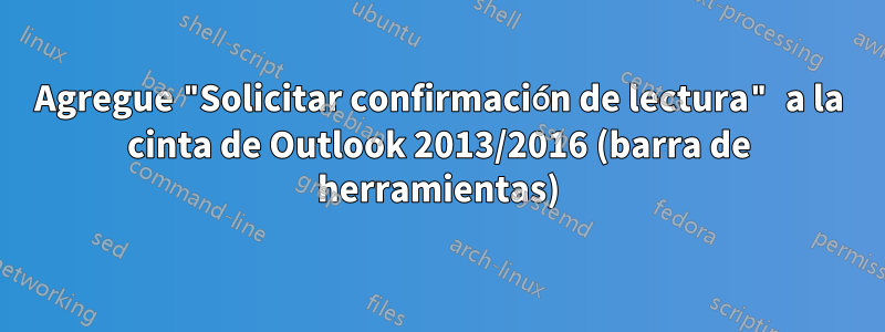 Agregue "Solicitar confirmación de lectura" a la cinta de Outlook 2013/2016 (barra de herramientas)