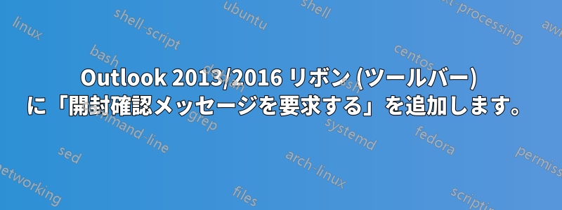 Outlook 2013/2016 リボン (ツールバー) に「開封確認メッセージを要求する」を追加します。