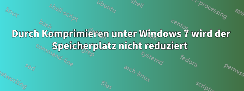 Durch Komprimieren unter Windows 7 wird der Speicherplatz nicht reduziert 