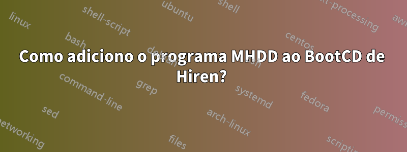 Como adiciono o programa MHDD ao BootCD de Hiren?