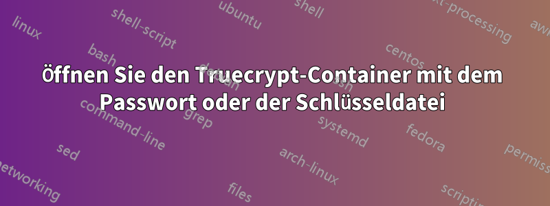 Öffnen Sie den Truecrypt-Container mit dem Passwort oder der Schlüsseldatei