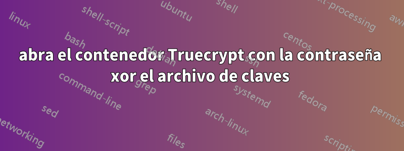 abra el contenedor Truecrypt con la contraseña xor el archivo de claves