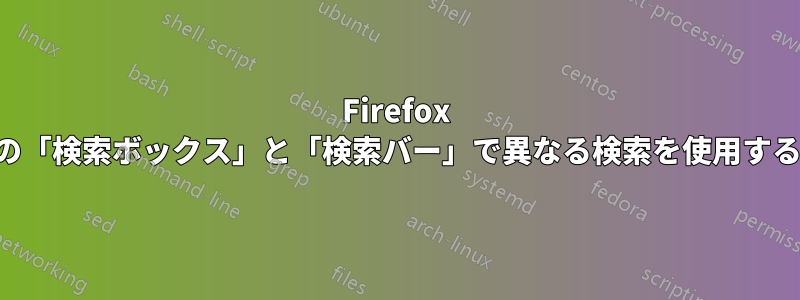 Firefox の「検索ボックス」と「検索バー」で異なる検索を使用する