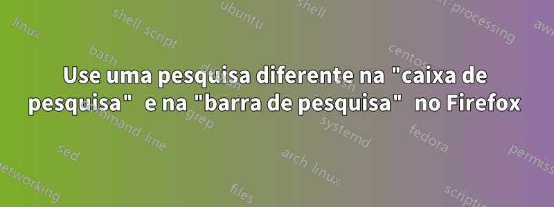 Use uma pesquisa diferente na "caixa de pesquisa" e na "barra de pesquisa" no Firefox