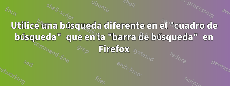 Utilice una búsqueda diferente en el "cuadro de búsqueda" que en la "barra de búsqueda" en Firefox