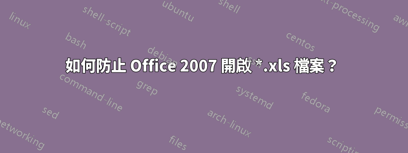 如何防止 Office 2007 開啟 *.xls 檔案？