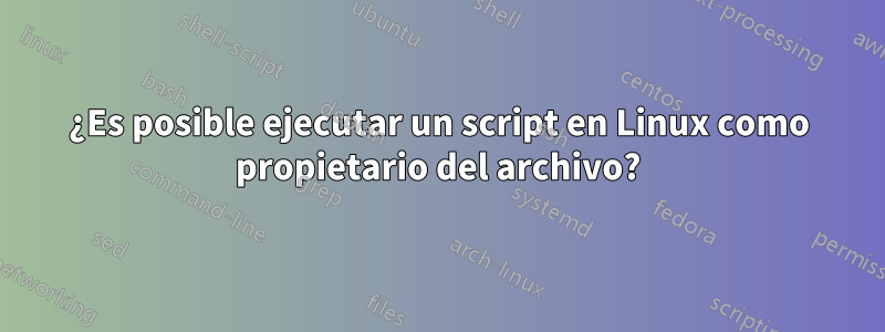 ¿Es posible ejecutar un script en Linux como propietario del archivo?