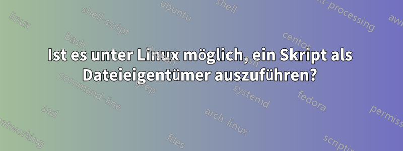 Ist es unter Linux möglich, ein Skript als Dateieigentümer auszuführen?