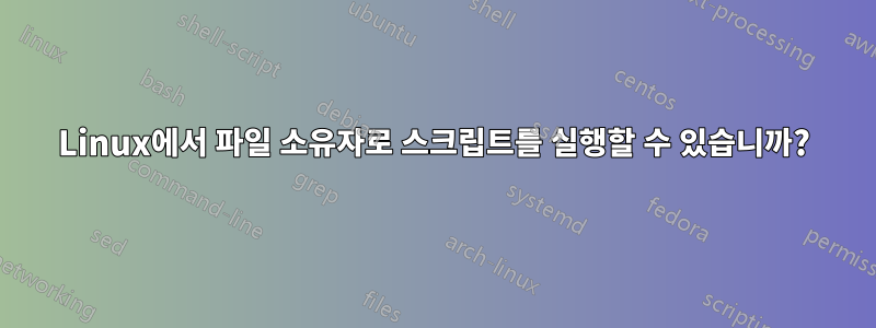 Linux에서 파일 소유자로 스크립트를 실행할 수 있습니까?