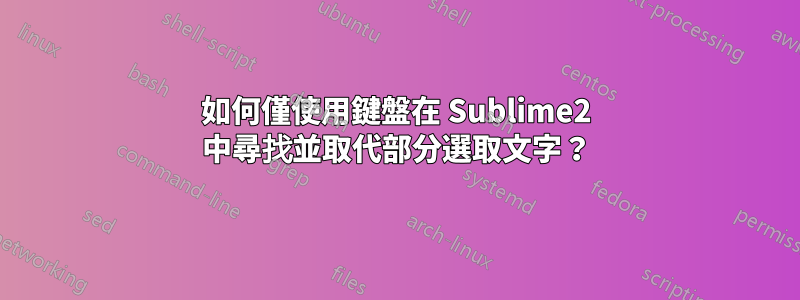 如何僅使用鍵盤在 Sublime2 中尋找並取代部分選取文字？