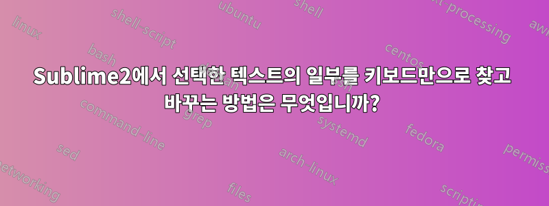 Sublime2에서 선택한 텍스트의 일부를 키보드만으로 찾고 바꾸는 방법은 무엇입니까?