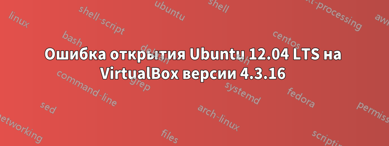 Ошибка открытия Ubuntu 12.04 LTS на VirtualBox версии 4.3.16