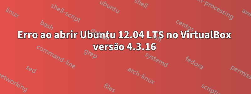 Erro ao abrir Ubuntu 12.04 LTS no VirtualBox versão 4.3.16