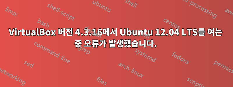 VirtualBox 버전 4.3.16에서 Ubuntu 12.04 LTS를 여는 중 오류가 발생했습니다.