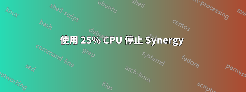 使用 25% CPU 停止 Synergy