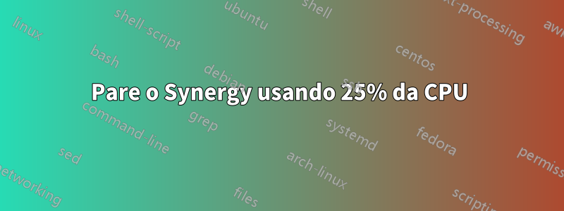 Pare o Synergy usando 25% da CPU