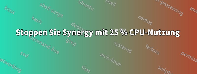 Stoppen Sie Synergy mit 25 % CPU-Nutzung