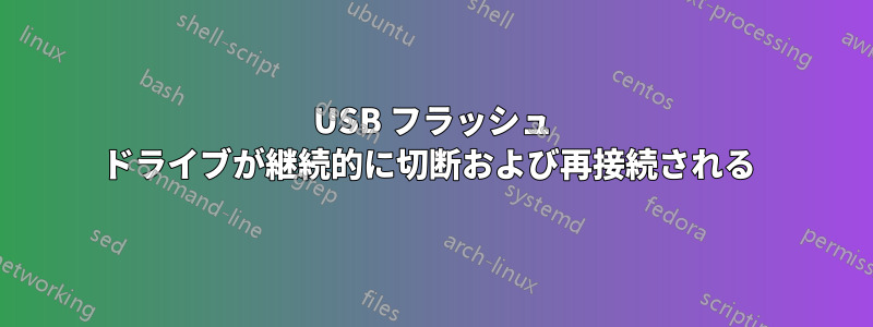 USB フラッシュ ドライブが継続的に切断および再接続される 