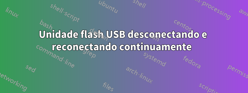 Unidade flash USB desconectando e reconectando continuamente 