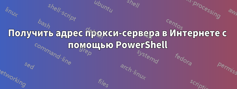 Получить адрес прокси-сервера в Интернете с помощью PowerShell