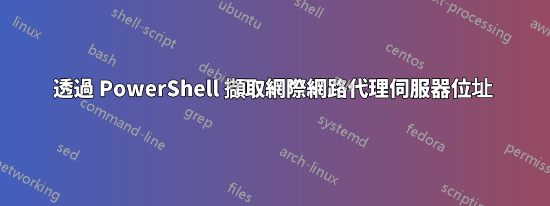 透過 PowerShell 擷取網際網路代理伺服器位址