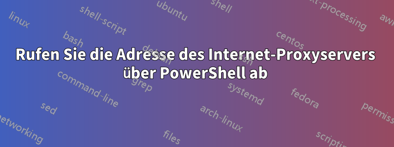 Rufen Sie die Adresse des Internet-Proxyservers über PowerShell ab