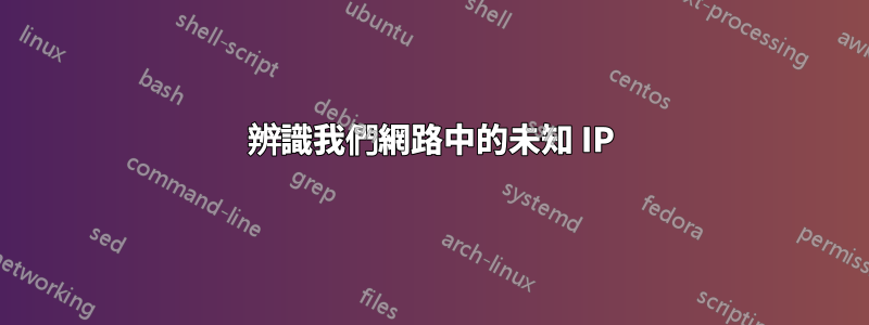 辨識我們網路中的未知 IP