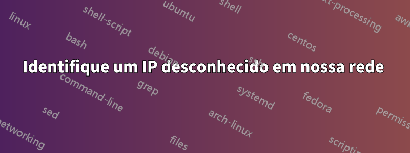 Identifique um IP desconhecido em nossa rede