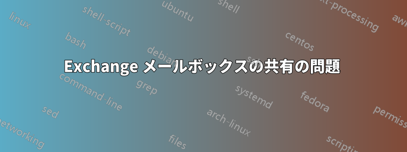 Exchange メールボックスの共有の問題