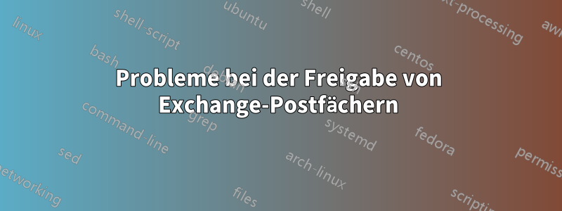 Probleme bei der Freigabe von Exchange-Postfächern