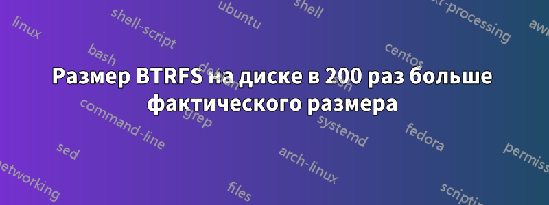 Размер BTRFS на диске в 200 раз больше фактического размера