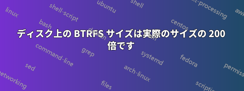 ディスク上の BTRFS サイズは実際のサイズの 200 倍です