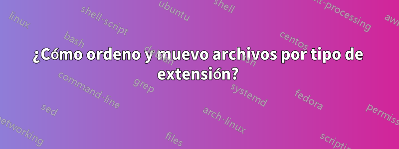 ¿Cómo ordeno y muevo archivos por tipo de extensión?