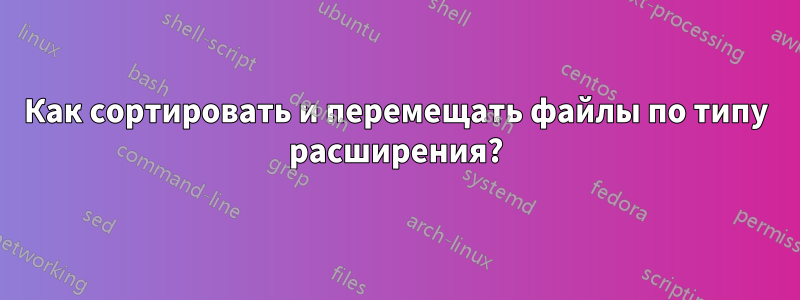 Как сортировать и перемещать файлы по типу расширения?