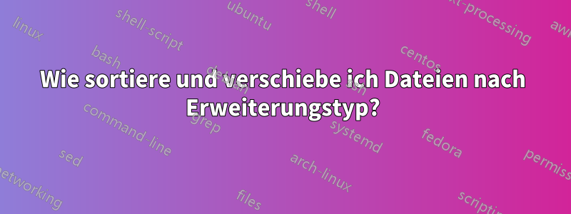 Wie sortiere und verschiebe ich Dateien nach Erweiterungstyp?