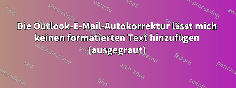 Die Outlook-E-Mail-Autokorrektur lässt mich keinen formatierten Text hinzufügen (ausgegraut)